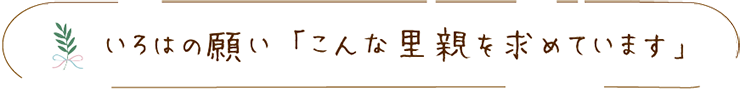 いろはの願い「こんな里親を求めています」